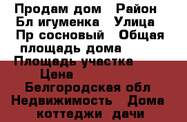 Продам дом › Район ­ Бл.игуменка › Улица ­ Пр.сосновый › Общая площадь дома ­ 126 › Площадь участка ­ 15 › Цена ­ 3 200 000 - Белгородская обл. Недвижимость » Дома, коттеджи, дачи продажа   